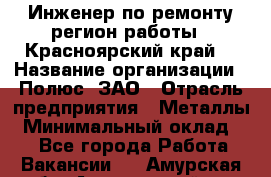 Инженер по ремонту(регион работы - Красноярский край) › Название организации ­ Полюс, ЗАО › Отрасль предприятия ­ Металлы › Минимальный оклад ­ 1 - Все города Работа » Вакансии   . Амурская обл.,Архаринский р-н